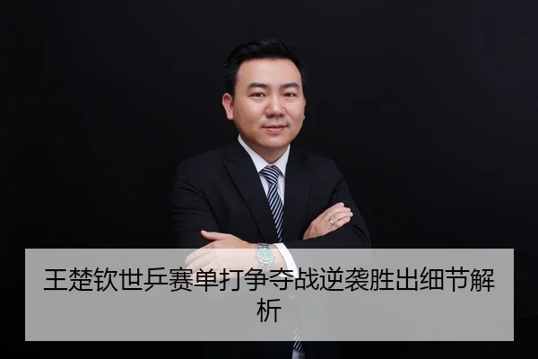 王楚钦世乒赛单打争夺战逆袭胜出细节解析