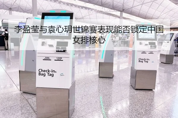 李盈莹与袁心玥世锦赛表现能否锁定中国女排核心